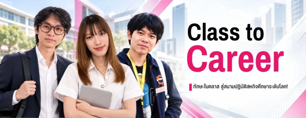 Class to Career ทักษะในคลาส สู่สนามปฏิบัติสหกิจศึกษาระดับโลก!